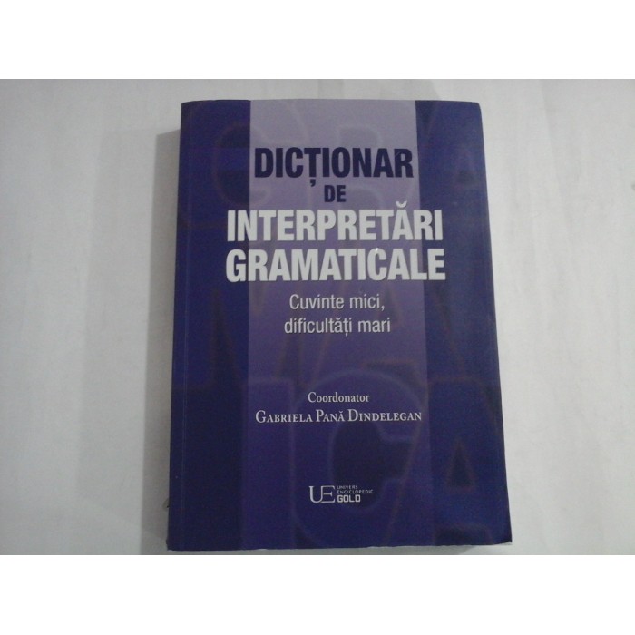 DICTIONAR DE INTERPRETARI GRAMATICALE  -  CUVINTE MICI, DIFICULTATI MARI  -  GABRIELA PANA DINDELEGAN